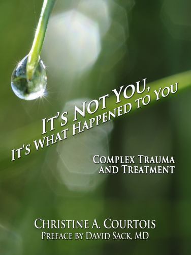 It’s Not You, It’s What Happened to You: Complex Trauma and Treatment by Christi