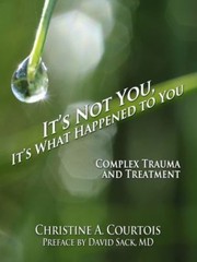 It’s Not You, It’s What Happened to You: Complex Trauma and Treatment by Christi