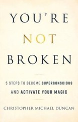 You’re Not Broken : 5 Steps to Become Superconscious and Activate Your Magic by