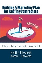 BUILDING A MARKETING PLAN FOR ROOFING CONTRACTORS: PLAN, By Heidi J Ellsworth