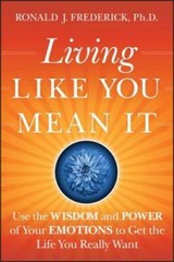 Living Like You Mean It: Use the Wisdom and Power of Your Emotions to Get – GOOD