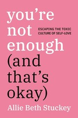 You’re Not Enough (And That’s Okay): Escaping the Toxic Culture of Self-Love