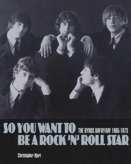 So You Want to Be a Rock ’n‘ Roll Star : The Byrds Day-By-day 1965-1973 by…