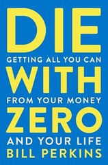 Die with Zero: Getting All You Can from Your Money and Your Life Paperback.