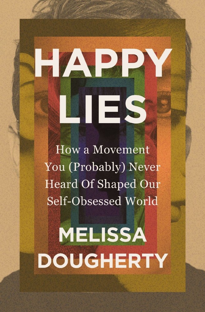 Happy Lies: How a Movement You (Probably) Never Heard Of Shaped Our Self .. NEW