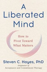 Liberated Mind : How to Pivot Toward What Matters by Steven C. Hayes (2019,…