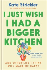 I Just Wish I Had a Bigger Kitchen: And Other Lies I Think Will Make Me Happ…