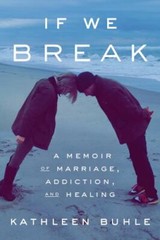 If We Break: A Memoir of Marriage, Addiction, and Healing by Buhle, Kathleen, Ve