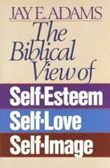 The Biblical View of Self-Esteem, Self-Love, and Self-Image – Paperback – GOOD