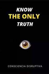 Know the Only Truth by Consciencia Disruptiva, Paperback….